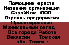 Помощник юриста › Название организации ­ СтройКом, ООО › Отрасль предприятия ­ Проектирование › Минимальный оклад ­ 1 - Все города Работа » Вакансии   . Томская обл.,Томск г.